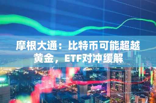 摩根大通：比特币可能超越黄金，ETF对冲缓解