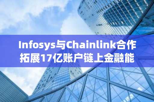 Infosys与Chainlink合作拓展17亿账户链上金融能力