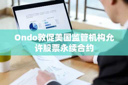 Ondo敦促美国监管机构允许股票永续合约