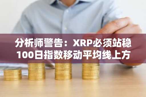 分析师警告：XRP必须站稳100日指数移动平均线上方1.38至1.40美元区间，否则将面临下跌