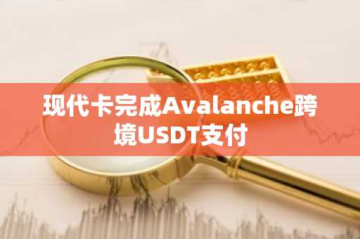 现代卡完成Avalanche跨境USDT支付