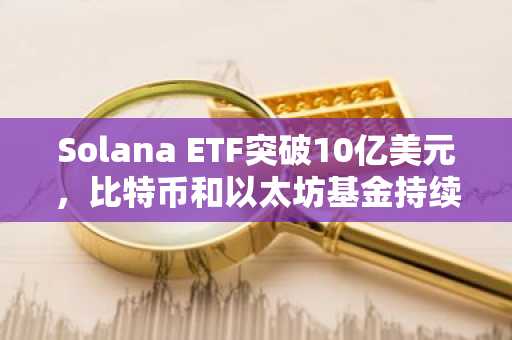 Solana ETF突破10亿美元，比特币和以太坊基金持续吸金
