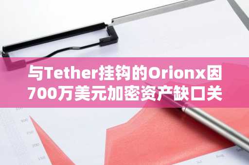 与Tether挂钩的Orionx因700万美元加密资产缺口关闭