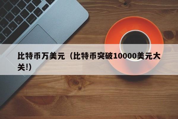 比特币万美元（比特币突破10000美元大关!）