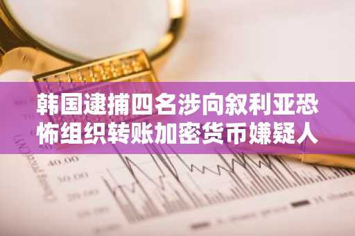 韩国逮捕四名涉向叙利亚恐怖组织转账加密货币嫌疑人