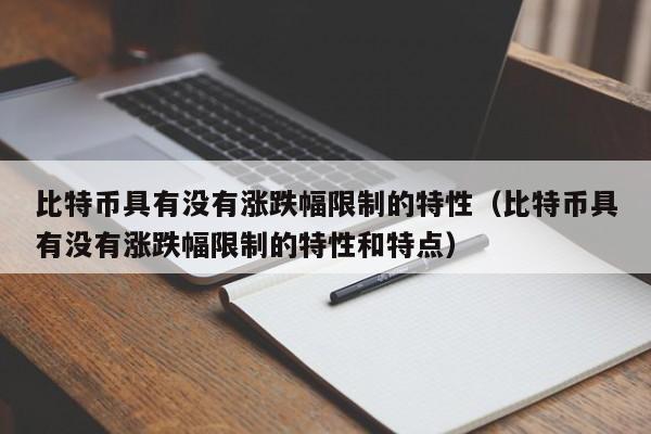 比特币具有没有涨跌幅限制的特性(比特币具有没有涨跌幅限制的特性和特点)