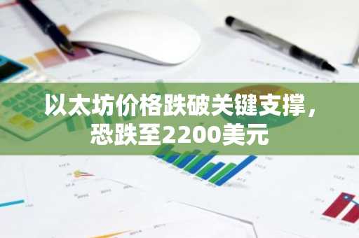 以太坊价格跌破关键支撑，恐跌至2200美元