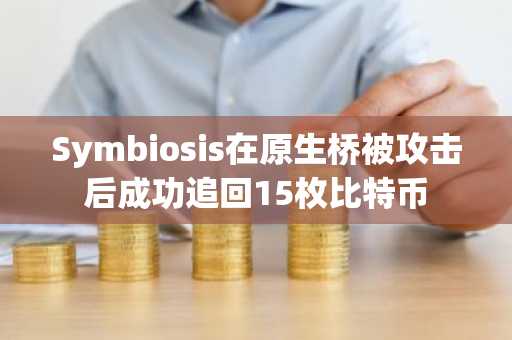 Symbiosis在原生桥被攻击后成功追回15枚比特币