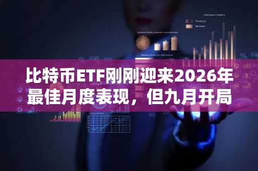比特币ETF刚刚迎来2026年最佳月度表现，但九月开局即现警告信号