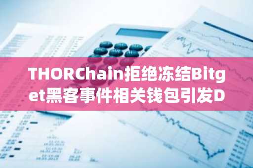 THORChain拒绝冻结Bitget黑客事件相关钱包引发DeFi责任争议