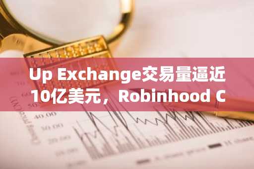 Up Exchange交易量逼近10亿美元，Robinhood Chain生态爆发式增长
