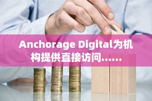Anchorage Digital为机构提供直接访问……