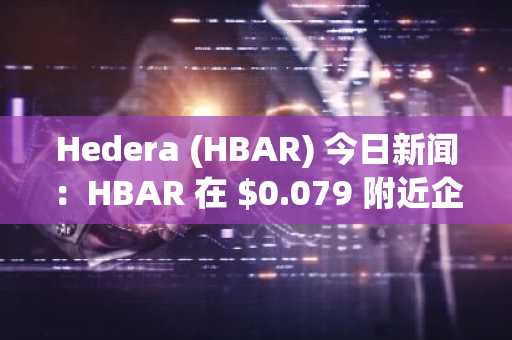 Hedera (HBAR) 今日新闻：HBAR 在 $0.079 附近企稳，而整体市场则强劲上涨