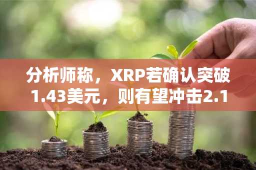 分析师称，XRP若确认突破1.43美元，则有望冲击2.10美元。