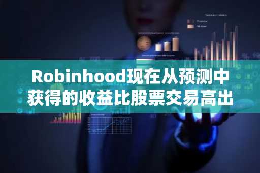Robinhood现在从预测中获得的收益比股票交易高出21%