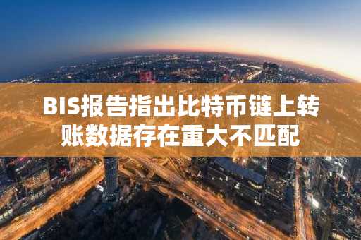 BIS报告指出比特币链上转账数据存在重大不匹配