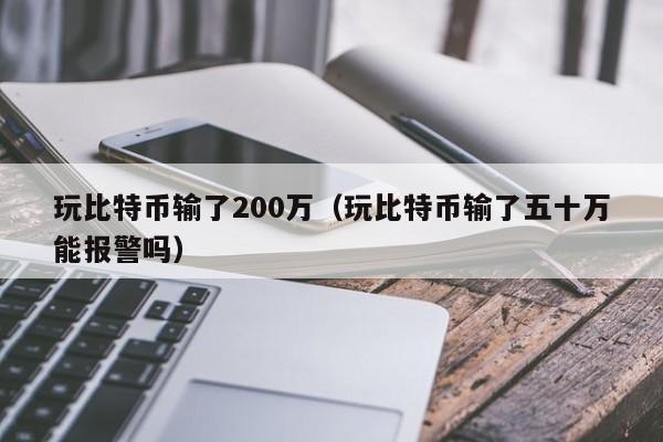 玩比特币输了200万（玩比特币输了五十万能报警吗）