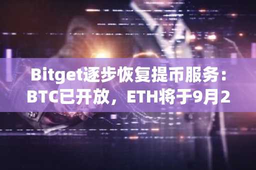 Bitget逐步恢复提币服务：BTC已开放，ETH将于9月29日重启