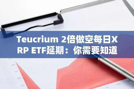 Teucrium 2倍做空每日XRP ETF延期：你需要知道的信息