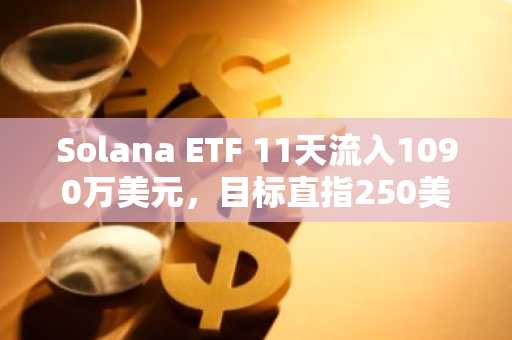 Solana ETF 11天流入1090万美元，目标直指250美元