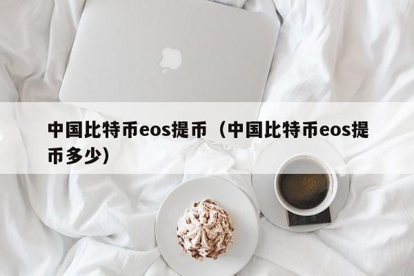 中国比特币eos提币（中国比特币eos提币多少）