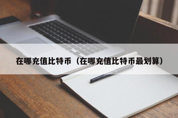 在哪充值比特币（在哪充值比特币最划算）