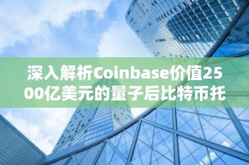 深入解析Coinbase价值2500亿美元的量子后比特币托管战略蓝图