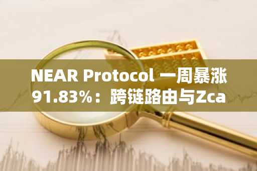 NEAR Protocol 一周暴涨91.83%：跨链路由与Zcash联动成关键驱动力