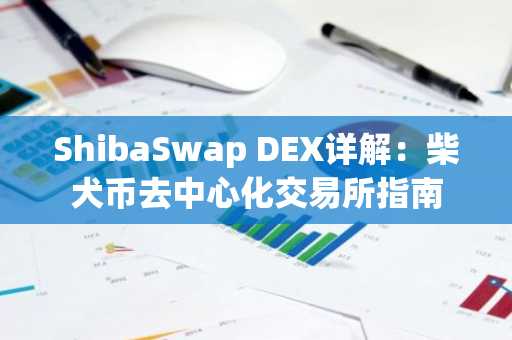 ShibaSwap DEX详解：柴犬币去中心化交易所指南