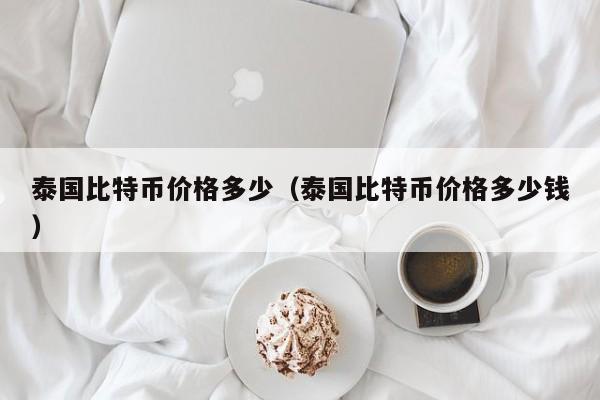 泰国比特币价格多少（泰国比特币价格多少钱）