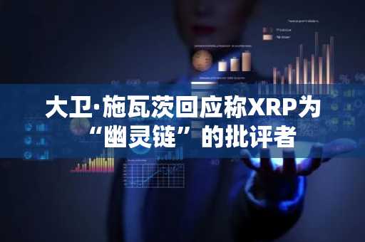 大卫·施瓦茨回应称XRP为“幽灵链”的批评者