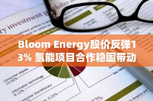 Bloom Energy股价反弹13% 氢能项目合作稳固带动AI基建股走强