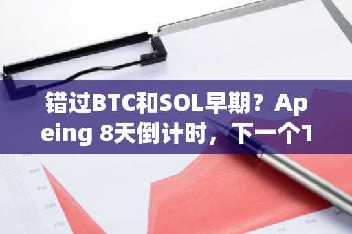 错过BTC和SOL早期?Apeing 8天倒计时,下一个1000倍加密机会