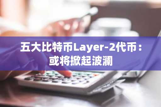 五大比特币Layer-2代币:或将掀起波澜
