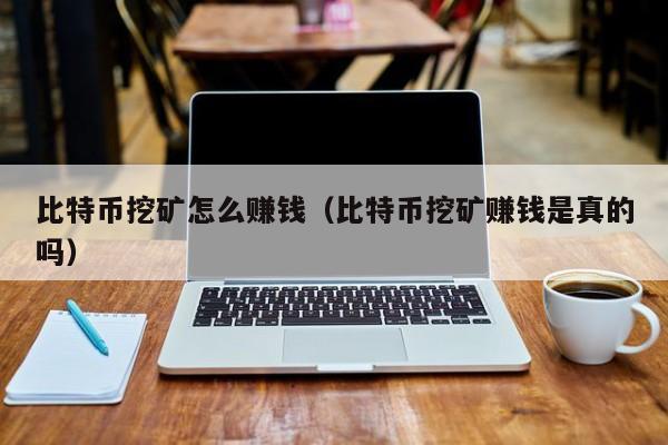 比特币挖矿怎么赚钱（比特币挖矿赚钱是真的吗）