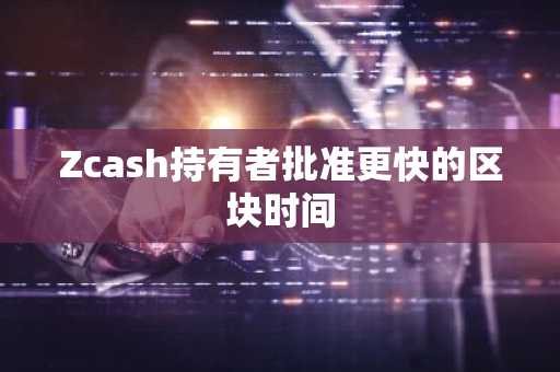 Zcash持有者批准更快的区块时间