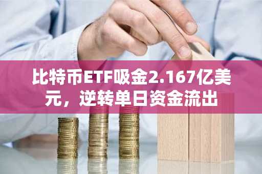 比特币ETF吸金2.167亿美元，逆转单日资金流出