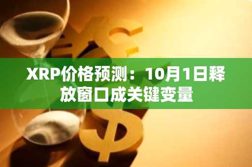 XRP价格预测:10月1日释放窗口成关键变量