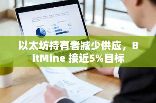 以太坊持有者减少供应,BitMine 接近5%目标