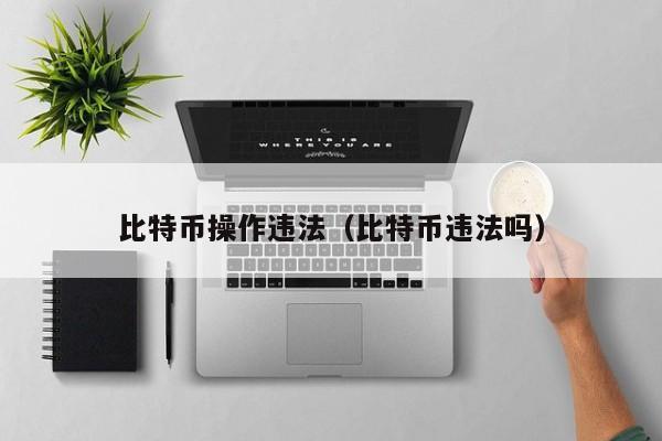 比特币操作违法(比特币违法吗)