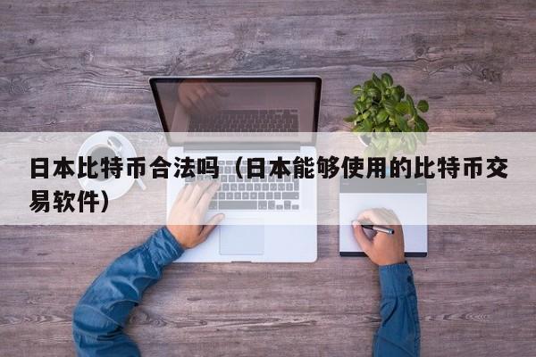 日本比特币合法吗（日本能够使用的比特币交易软件）