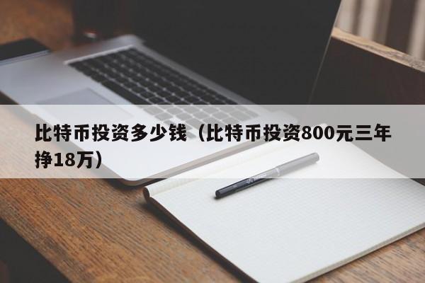 比特币投资多少钱（比特币投资800元三年挣18万）