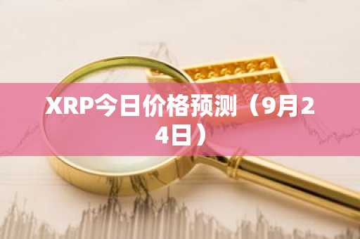 XRP今日价格预测（9月24日）