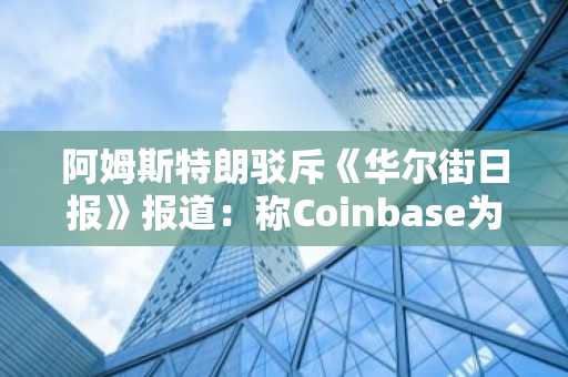 阿姆斯特朗驳斥《华尔街日报》报道：称Coinbase为CLARITY法案延迟原因