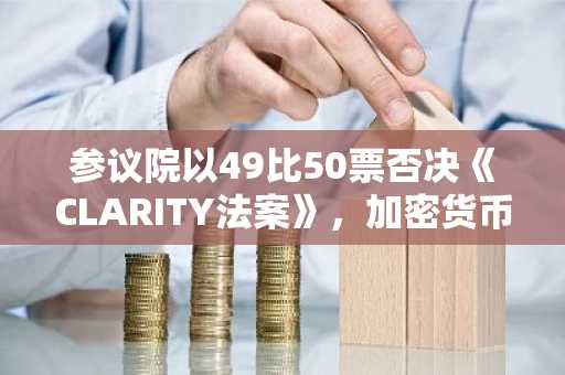 参议院以49比50票否决《CLARITY法案》,加密货币监管或推迟至2030年