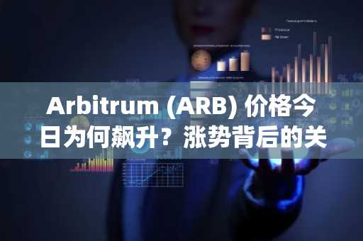 Arbitrum (ARB) 价格今日为何飙升？涨势背后的关键驱动因素