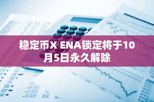稳定币X ENA锁定将于10月5日永久解除