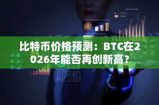 比特币价格预测:BTC在2026年能否再创新高?