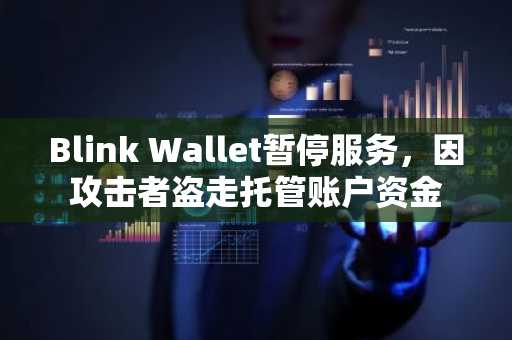 Blink Wallet暂停服务，因攻击者盗走托管账户资金