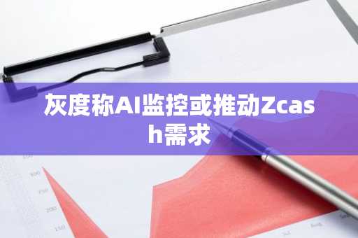 灰度称AI监控或推动Zcash需求